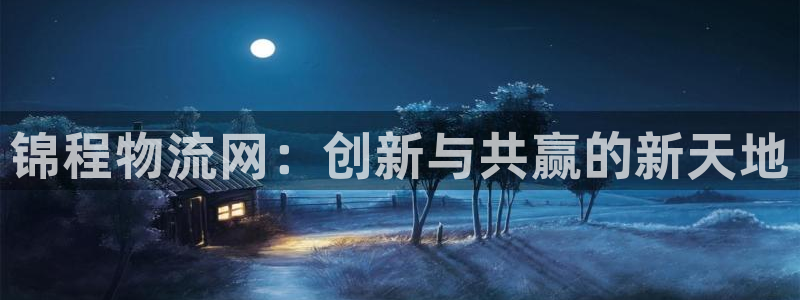 超凡国际加拿大技巧:锦程物流网:创新